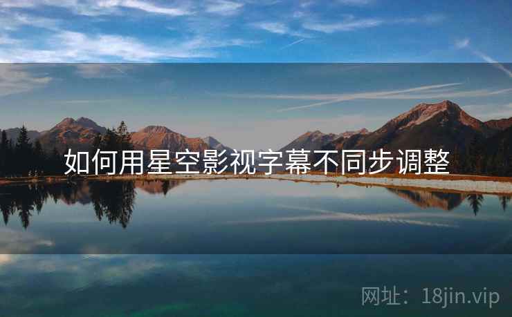 如何用星空影视字幕不同步调整  第2张