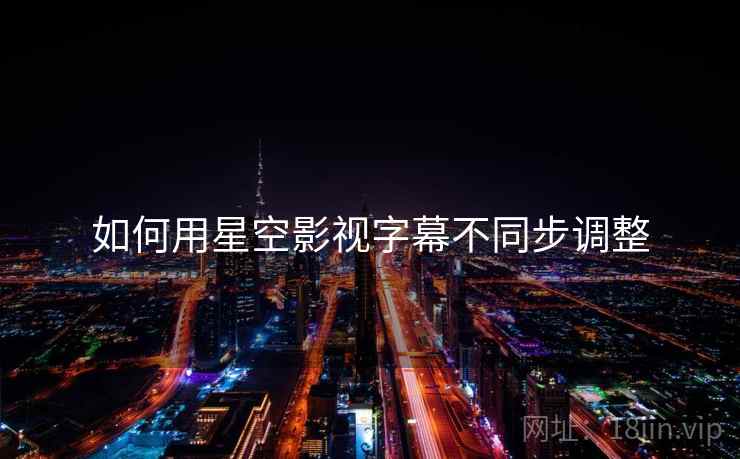 如何用星空影视字幕不同步调整  第1张