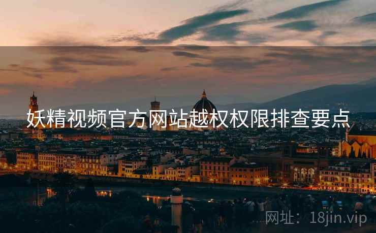 妖精视频官方网站越权权限排查要点  第1张