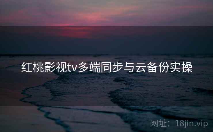 红桃影视tv多端同步与云备份实操  第1张