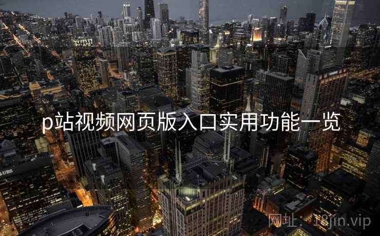 p站视频网页版入口实用功能一览  第2张