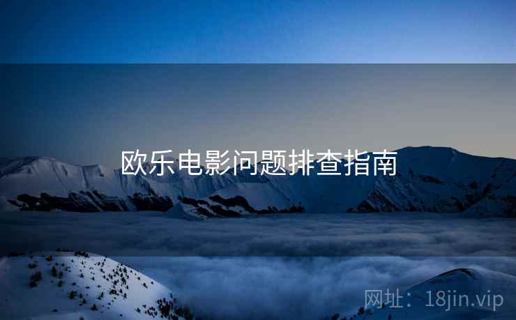 欧乐电影问题排查指南  第1张