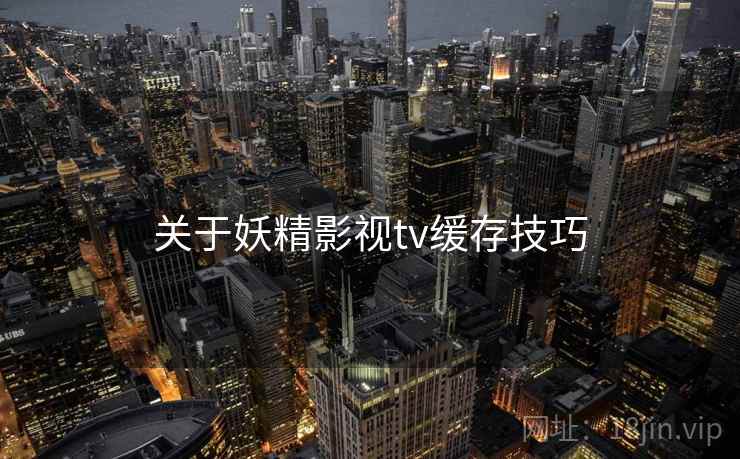 关于妖精影视tv缓存技巧  第1张