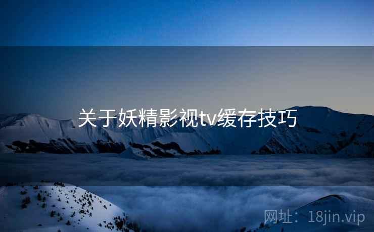 关于妖精影视tv缓存技巧  第2张