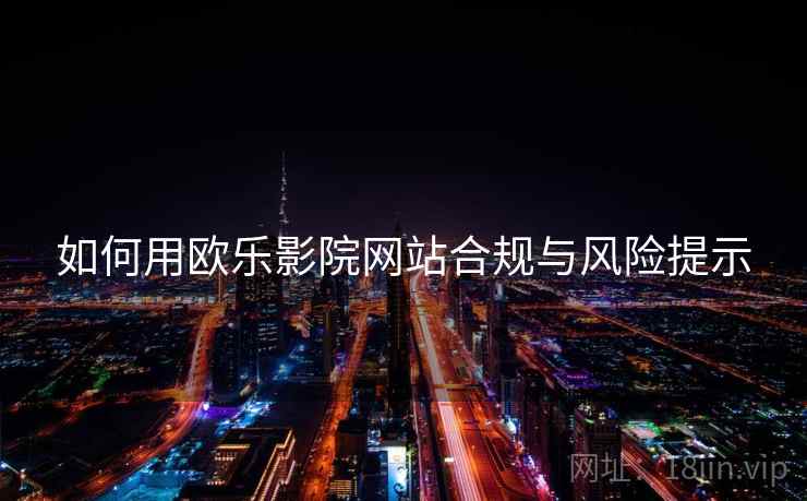 如何用欧乐影院网站合规与风险提示  第1张