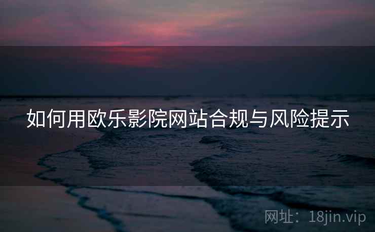 如何用欧乐影院网站合规与风险提示  第2张