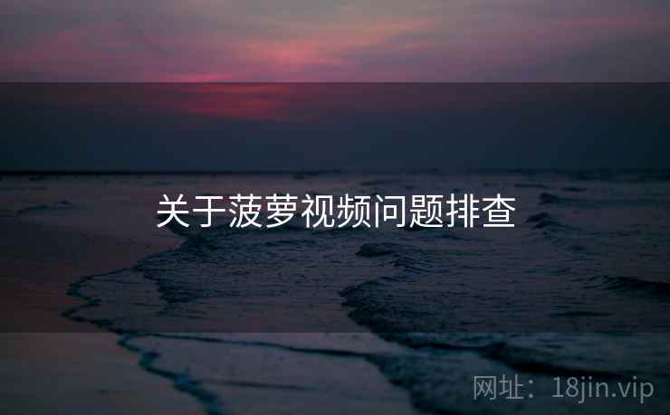 关于菠萝视频问题排查  第2张