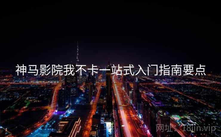 神马影院我不卡一站式入门指南要点  第1张