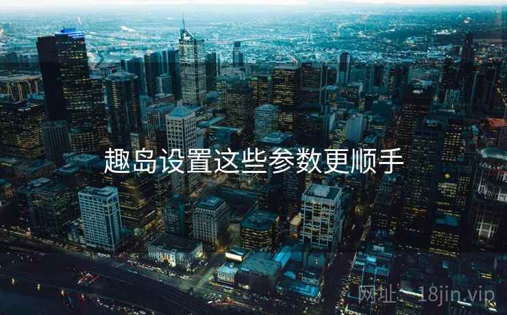 趣岛设置这些参数更顺手  第2张