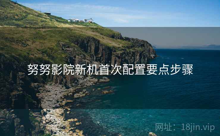 努努影院新机首次配置要点步骤  第1张