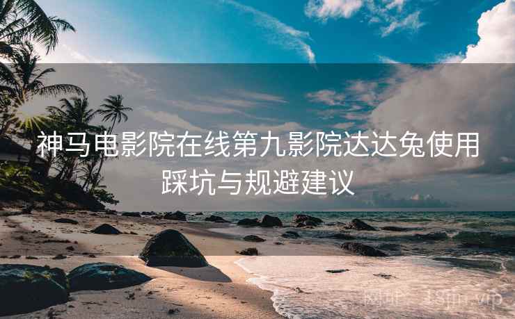 神马电影院在线第九影院达达兔使用踩坑与规避建议  第2张