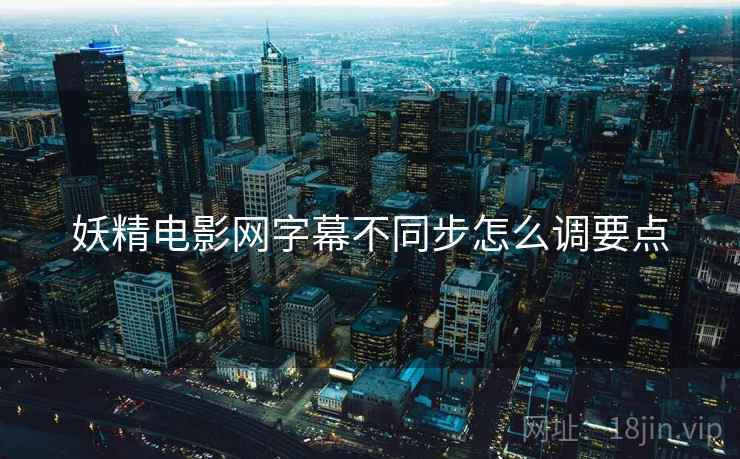 妖精电影网字幕不同步怎么调要点  第2张