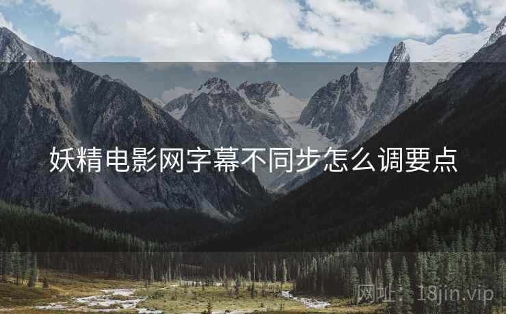 妖精电影网字幕不同步怎么调要点  第1张
