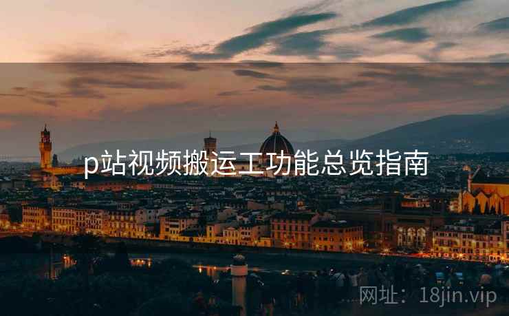 p站视频搬运工功能总览指南  第2张