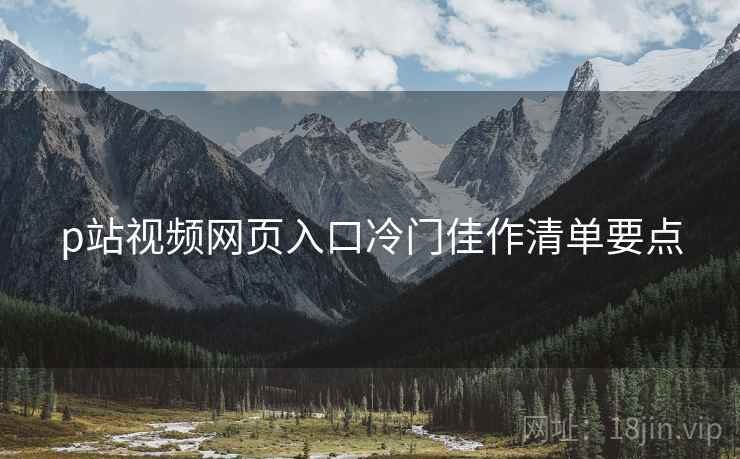 p站视频网页入口冷门佳作清单要点  第1张