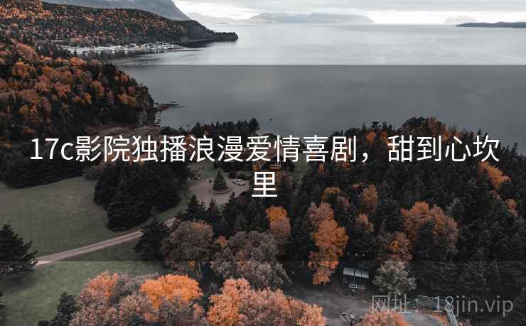17c影院独播浪漫爱情喜剧，甜到心坎里  第1张
