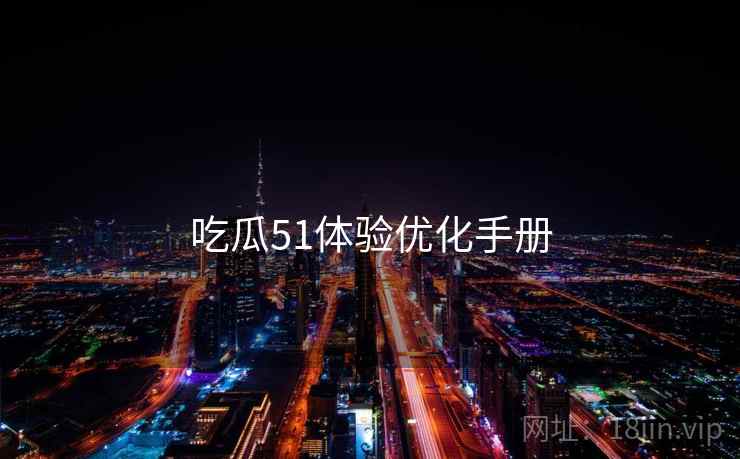 吃瓜51体验优化手册  第2张