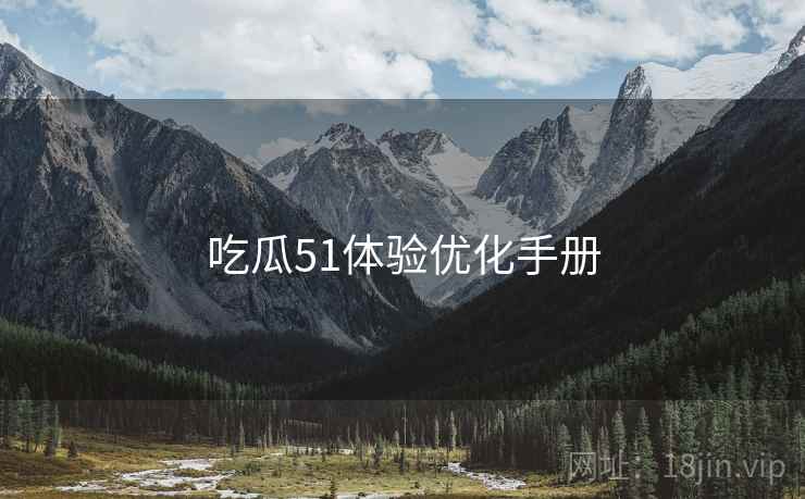 吃瓜51体验优化手册  第1张