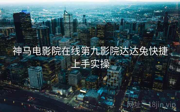 神马电影院在线第九影院达达兔快捷上手实操  第1张